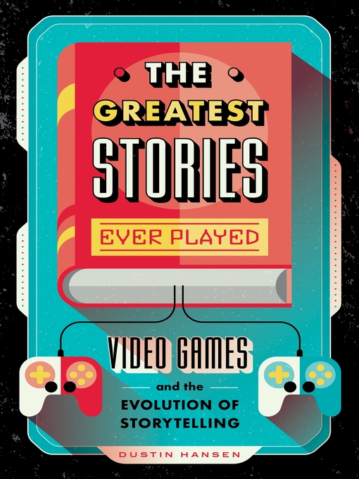 Title details for The Greatest Stories Ever Played: Video Games and the Evolution of Storytelling by Dustin Hansen - Available